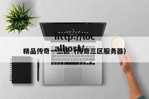 精品传奇一三区（传奇三区服务器）