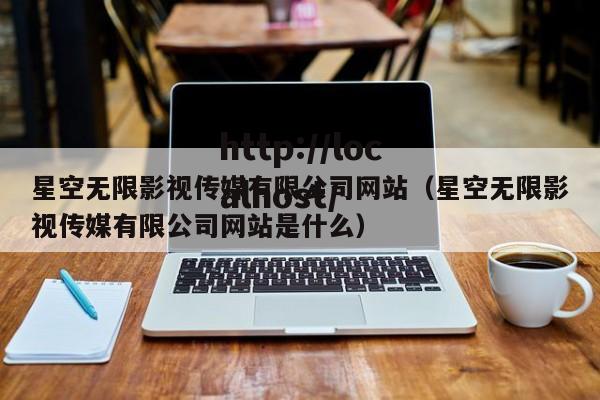 星空无限影视传媒有限公司网站（星空无限影视传媒有限公司网站是什么）