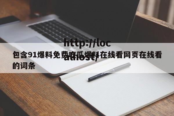 包含91爆料免费吃瓜爆料在线看网页在线看的词条