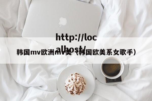 韩国mv欧洲mv美（韩国欧美系女歌手）